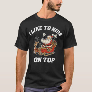 I Like to Ride Onop Santa Inappropriate Christmas T-Shirt