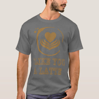I Like You A Latte Coffee Lover Valentines Day Hea T-Shirt