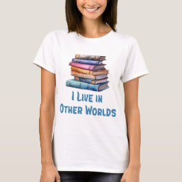 I Live in Other Worlds - Book Lover T-Shirt