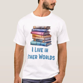 I Live in Other Worlds - Book Lover T-Shirt