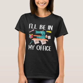 I ll Be In My Office  Seamstress Quilting Sewing T-Shirt