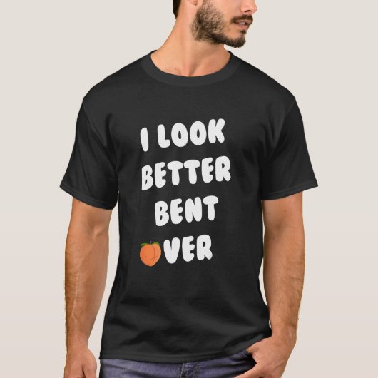 I Look Better Bent Over_2 T-Shirt (Vorderseite)