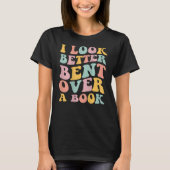 I Look Better Bent Over A Book Library Reading T-Shirt (Vorderseite)