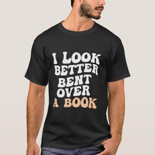 I Look Better Bent Over A Book Saying Humor Quote T-Shirt (Vorderseite)