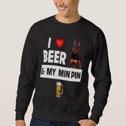 I Love Beer and My Min Pin Miniature Pinscher Drin Sweatshirt (Vorderseite)