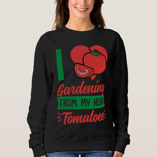 I Love Gardening From My Head Tomatoes Cute Food P Sweatshirt (Vorderseite)