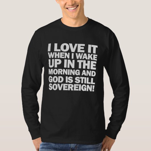 I Love It When I Wake Up and God Is Still Sovereig T-Shirt (Vorderseite)