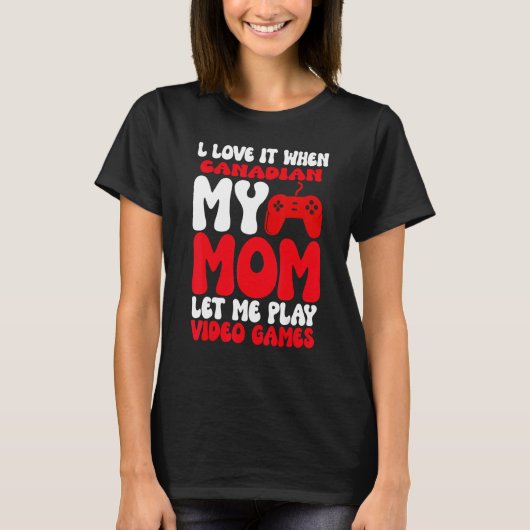 I love it When My Canadian Mom Let Me Play Video G T-Shirt (Vorderseite)