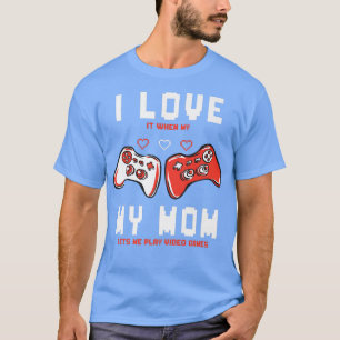 I Love It When My Mom Lets Me Play Video Games  T-Shirt