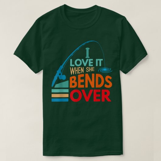 I Love It When She Bends Over Fish Fishing Fisherm T-Shirt (Design vorne)