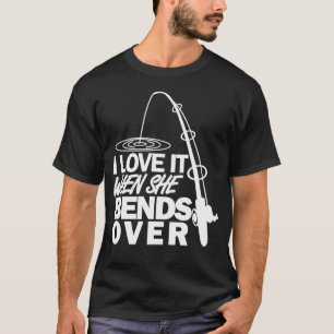 I Love It When She Bends Over Funny Fishing T-Shirt
