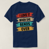 I Love It When She Bends Over T-Shirt (Design vorne)