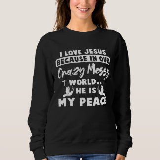 I Love Jesus Because In Our Crazy Messy World He I Sweatshirt