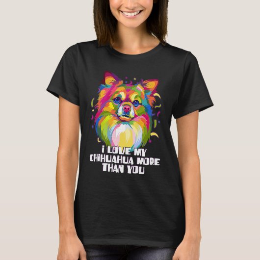 I love my Chihuahua More Than You Chiwawa Dog T-Shirt (Vorderseite)