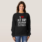 I Love My Girlfriend I Love My Hot Girlfriend So S Sweatshirt (Vorne ganz)