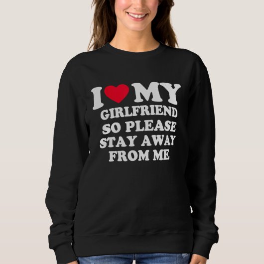 I Love My Girlfriend So Please Stay Away From Me Sweatshirt (Vorderseite)