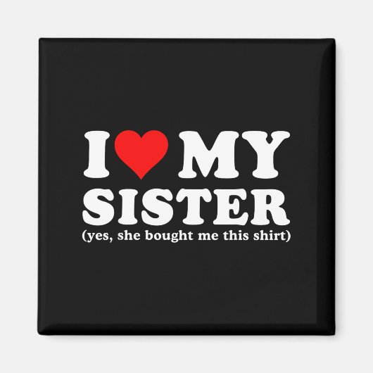 I Love My Sister Yes She Bought Me This Magnet (Vorne)
