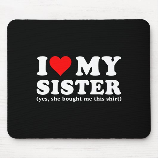 I Love My Sister Yes She Bought Me This  Mousepad (Vorne)