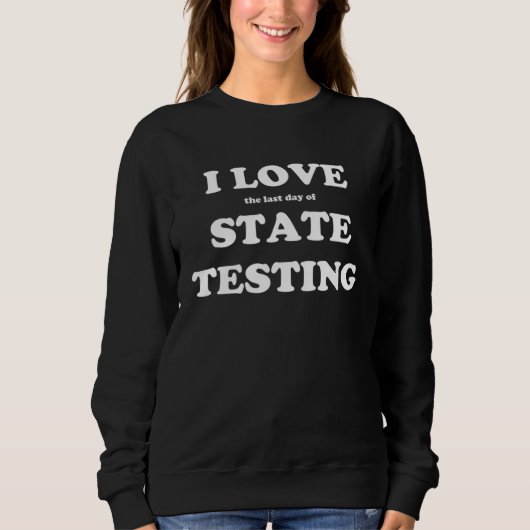 I Love the last day of State Testing Teacher Sweatshirt (Vorderseite)