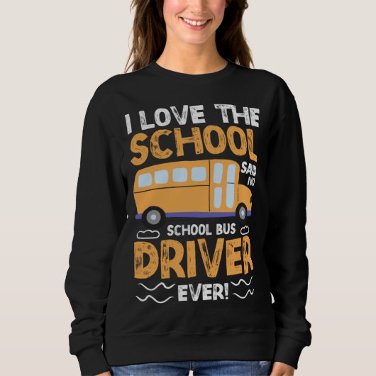 I Love The School Said No School Bus Driver Ever Sweatshirt (Vorderseite)