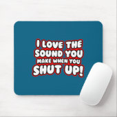 I Love The Sound You Make When You Shut Up  Mousepad (Mit Mouse)