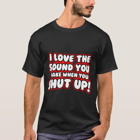 I Love The Sound You Make When You Shut Up T-Shirt (Vorderseite)