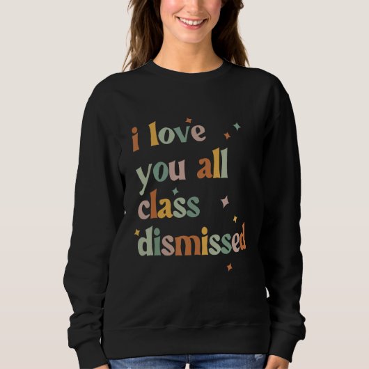 I Love You All Class Dismissed Teacher Last Day Of Sweatshirt (Vorderseite)