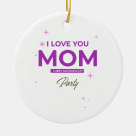 I Love You Mom - Happy Mother's Day T-Shirt Keramik Ornament