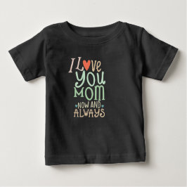 I love you Mom now and always Baby T-shirt