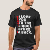 I Love You To The Liquor Store & Back T-Shirt (Vorderseite)