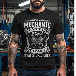 I’m a Mechanic, I Can’t Fix Stupid –Funny Mechanic T-Shirt