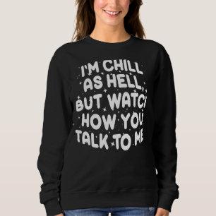 I’m Chill As Hell But Watch How You Talk To Me 1 Sweatshirt