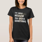I’m Here Beursache You Broke Something Mechanic T-Shirt (Vorderseite)