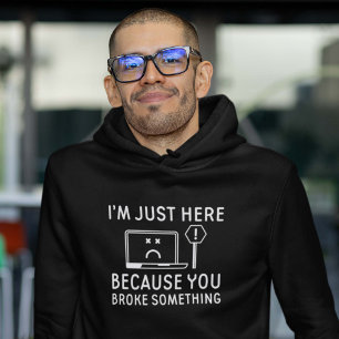 I’m Just Here Because You Broke Something Hoodie