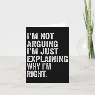 I’m Not Arguing I’m Just Explaining Why I Am Right Karte