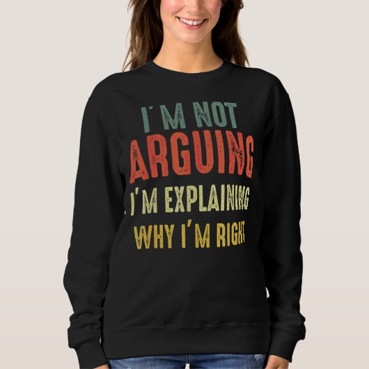I’m Not Arguing I’m Just Explaining Why I Am Right Sweatshirt (Vorderseite)