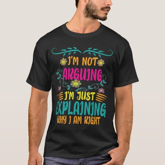 I’m Not Arguing I’m Just Explaining Why I Am Right T-Shirt (Vorderseite)