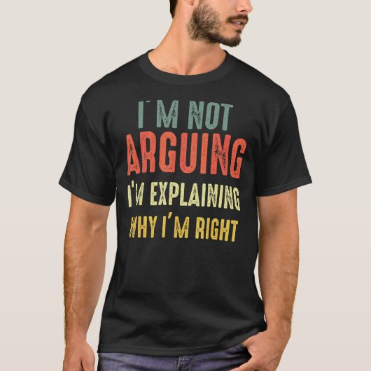 I’m Not Arguing I’m Just Explaining Why I Am Right T-Shirt (Vorderseite)