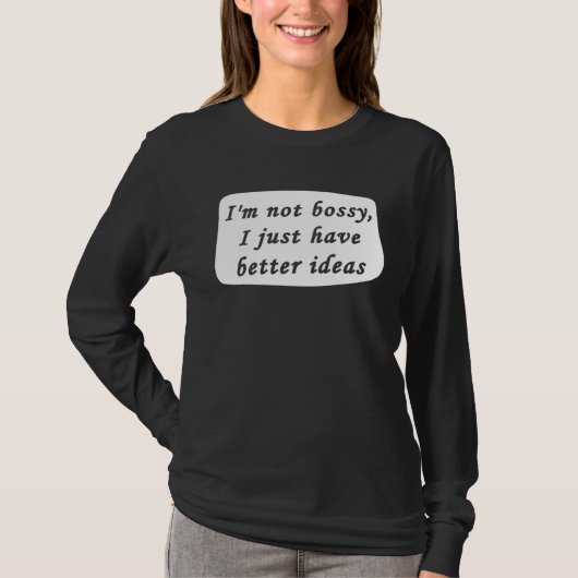 I m Not Bossy I Just Have Better Ideas Sarcastic B T-Shirt (Vorderseite)