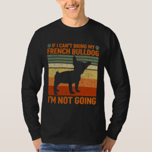 I M Not Going If I Can T Bring My French Bulldog T-Shirt