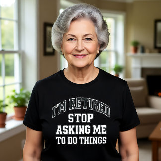 I’m Retired Stop Asking Me To Do Things Funny T-Shirt
