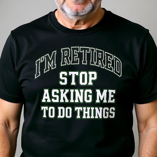 I’m Retired Stop Asking Me To Do Things Funny  T-Shirt