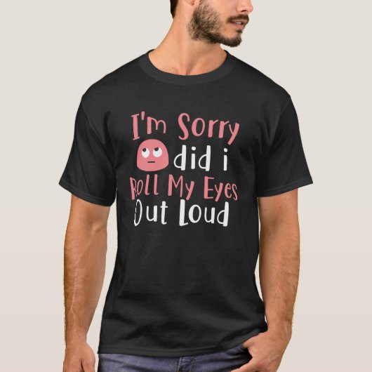 I m Sorry Did I Roll My Eyes Out Loud Sarcasm T-Shirt (Vorderseite)