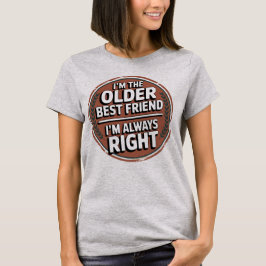 I’m The Older Best Friend I’m Always Right T-Shirt