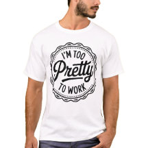 I’m Too Pretty to Work T-Shirt – Funny Office Humo