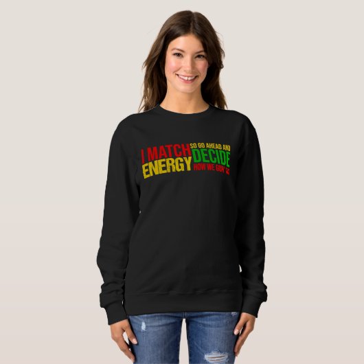 I Match Energy So Go Ahead And Decide Black Histor Sweatshirt (Vorne ganz)