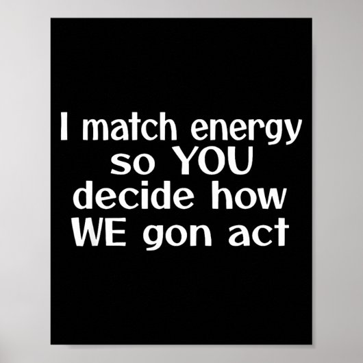 I Match Energy So You Decide How We Gon Act Poster (Vorne)