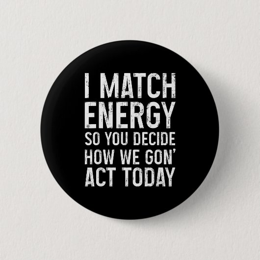 I Match Energy So You Decide How We Gon Act Today Button (Vorderseite)