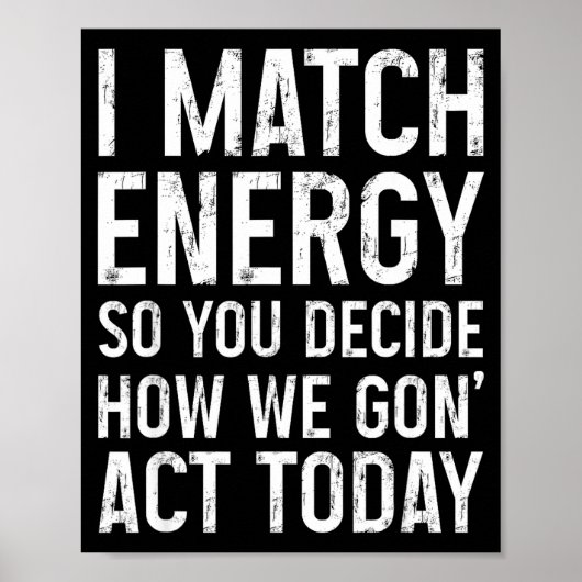 I Match Energy So You Decide How We Gon Act Today  Poster (Vorne)