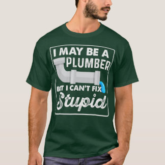 I May Be A Plumber But I Cant Fix Stupid Funny T-Shirt